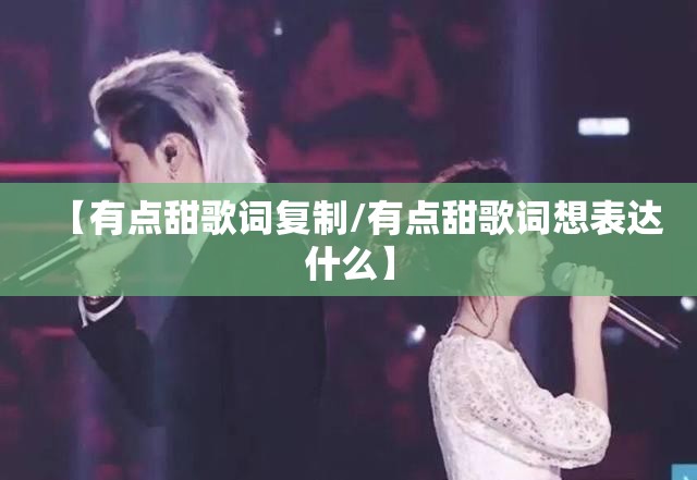 【有点甜歌词复制/有点甜歌词想表达什么】