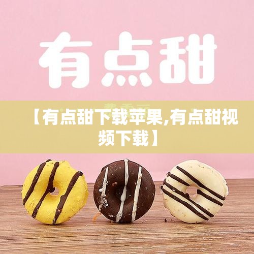【有点甜下载苹果,有点甜视频下载】