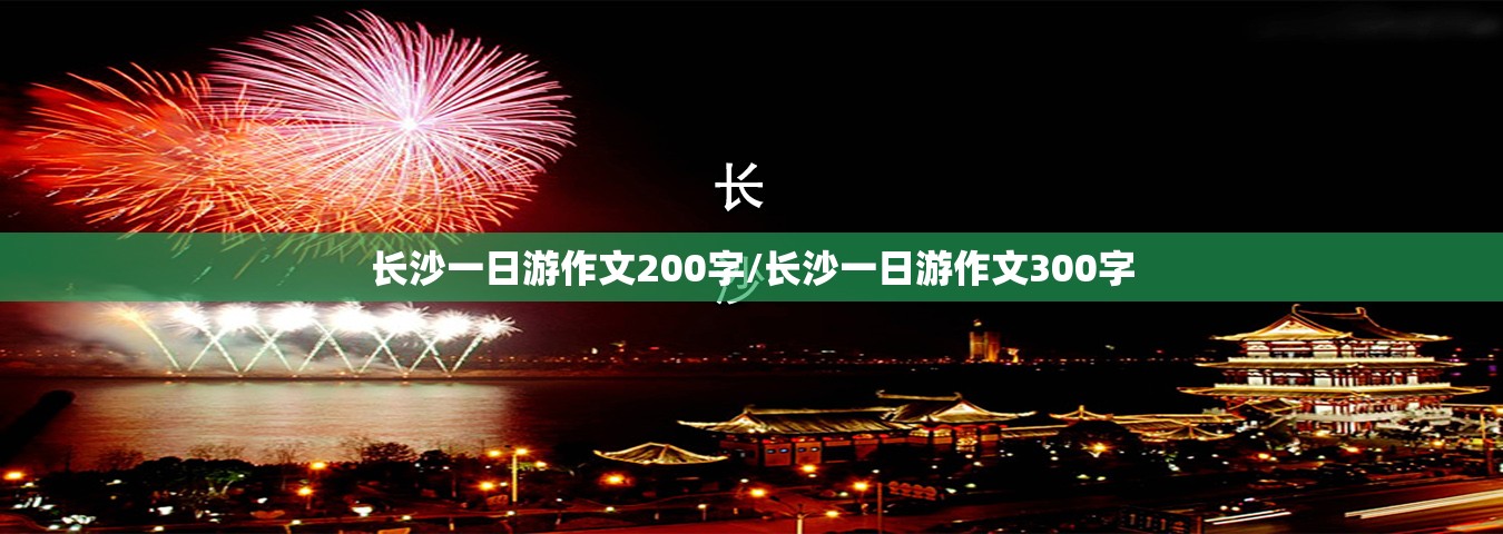 长沙一日游作文200字/长沙一日游作文300字