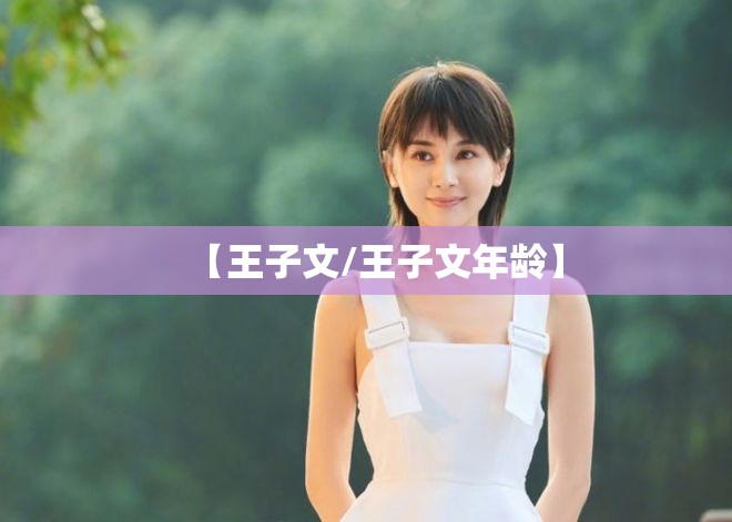 【王子文/王子文年龄】