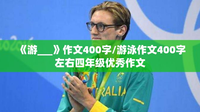 《游___》作文400字/游泳作文400字左右四年级优秀作文