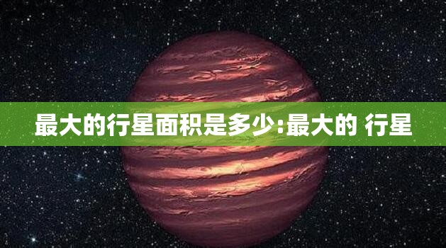 最大的行星面积是多少:最大的 行星