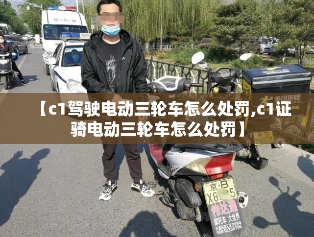 【c1驾驶电动三轮车怎么处罚,c1证骑电动三轮车怎么处罚】
