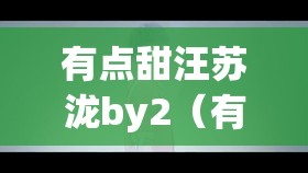 有点甜汪苏泷by2（有点甜汪苏泷by2同台）