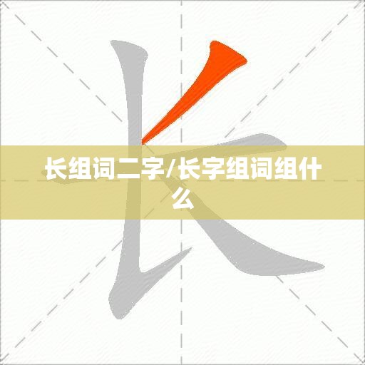 长组词二字/长字组词组什么