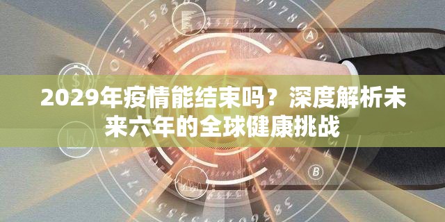 2029年疫情能结束吗？深度解析未来六年的全球健康挑战