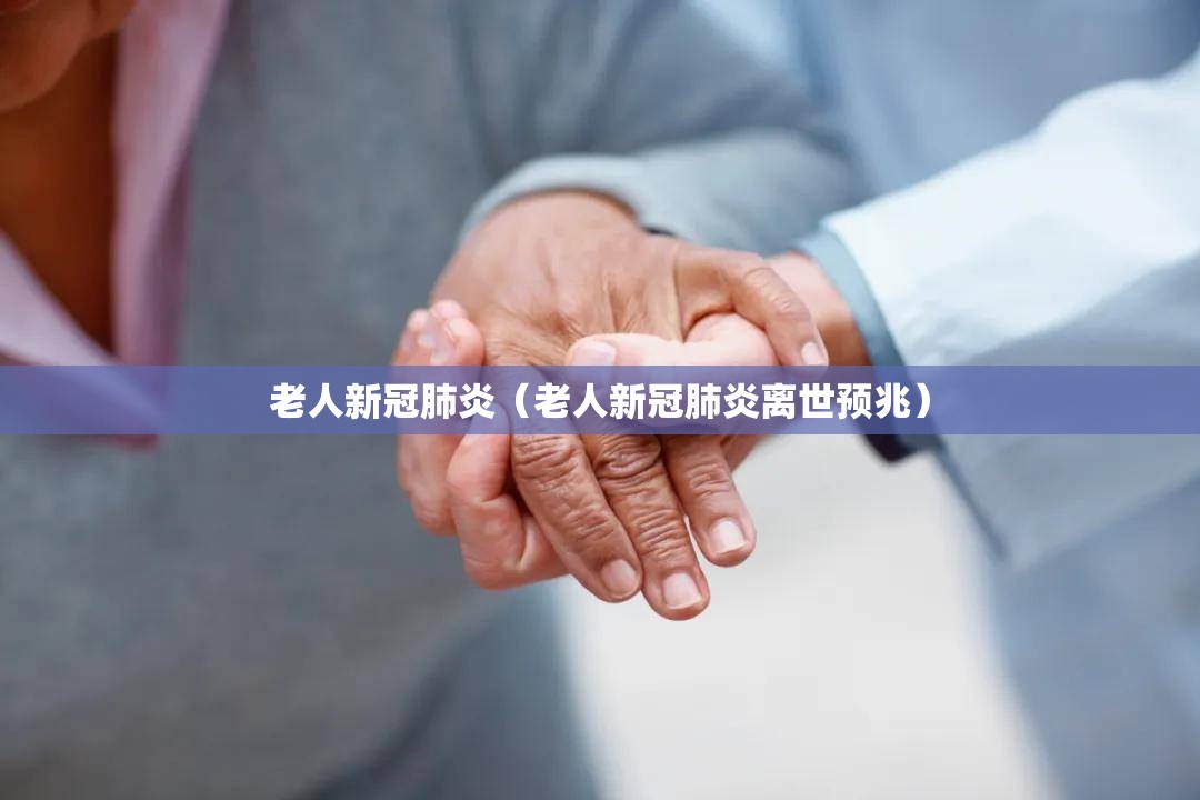 老人新冠肺炎（老人新冠肺炎离世预兆）