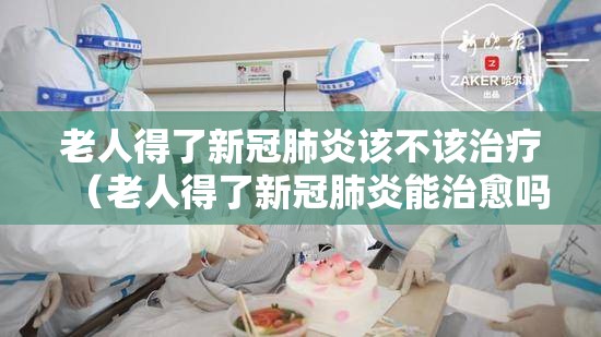 老人得了新冠肺炎该不该治疗（老人得了新冠肺炎能治愈吗）