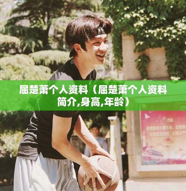 屈楚萧个人资料（屈楚萧个人资料简介,身高,年龄）