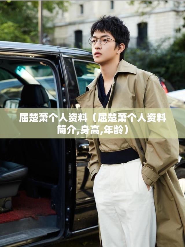 屈楚萧个人资料（屈楚萧个人资料简介,身高,年龄）