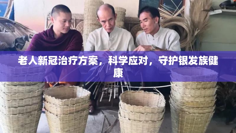 老人新冠治疗方案，科学应对，守护银发族健康