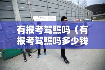有报考驾照吗（有报考驾照吗多少钱）