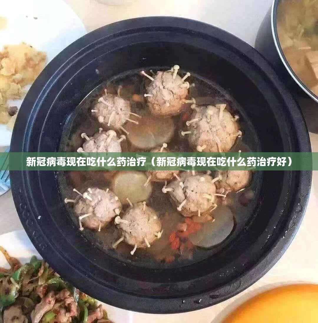 新冠病毒现在吃什么药治疗（新冠病毒现在吃什么药治疗好）