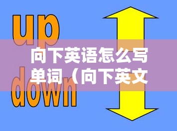 向下英语怎么写单词（向下英文单词怎么写）