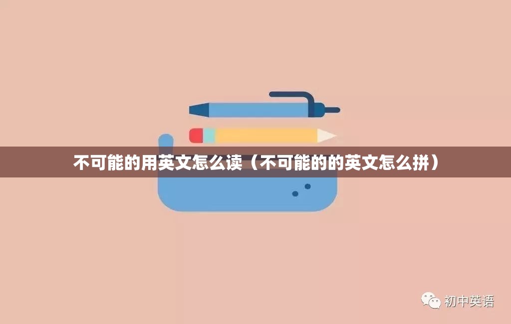 不可能的用英文怎么读（不可能的的英文怎么拼）