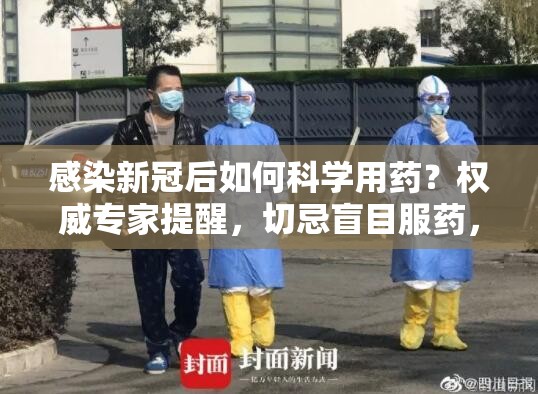 感染新冠后如何科学用药？权威专家提醒，切忌盲目服药，对症支持是关键