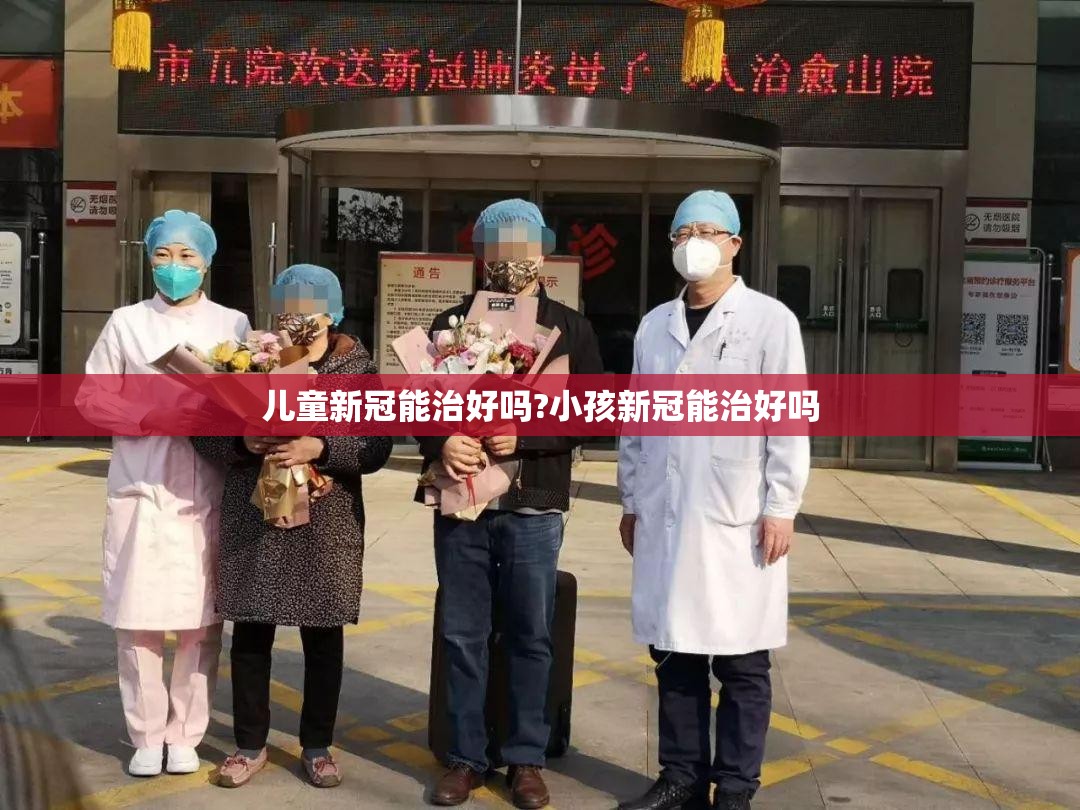 儿童新冠能治好吗?小孩新冠能治好吗