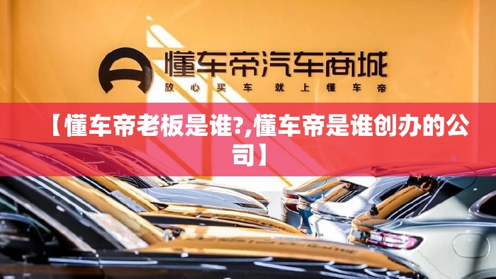 【懂车帝老板是谁?,懂车帝是谁创办的公司】