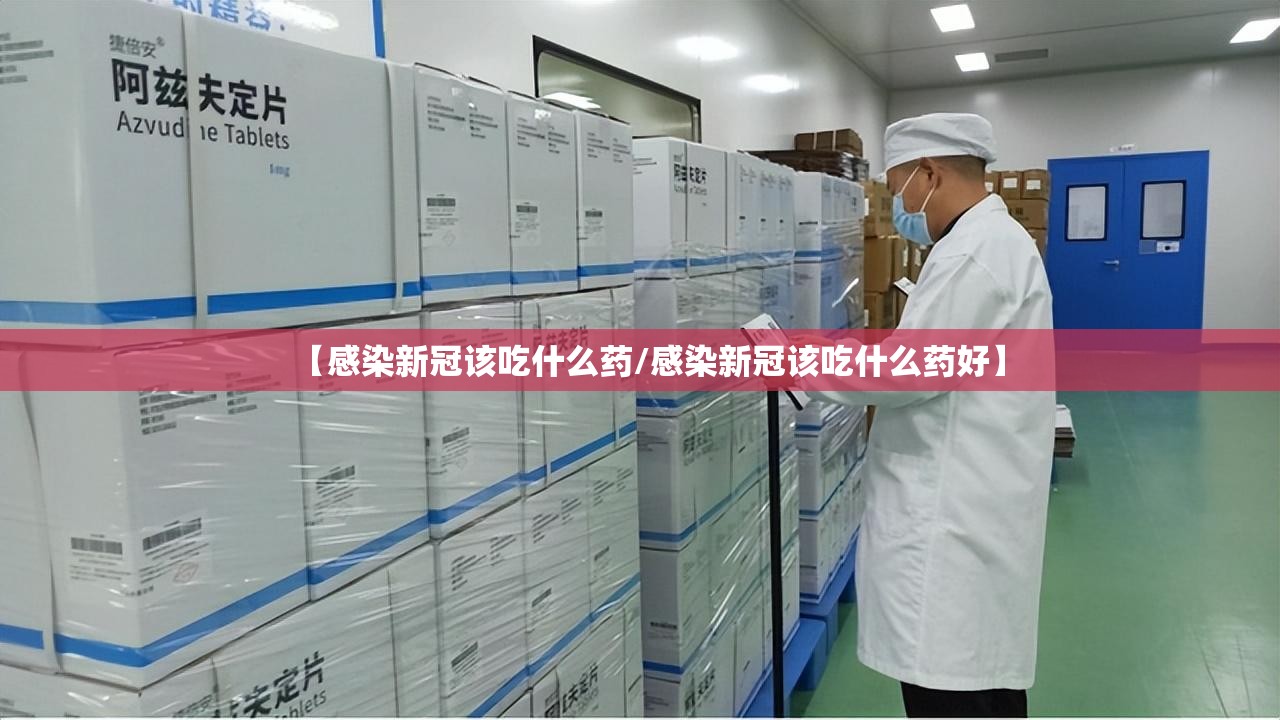 【感染新冠该吃什么药/感染新冠该吃什么药好】