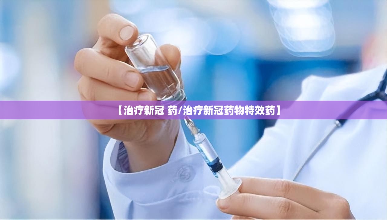 【治疗新冠 药/治疗新冠药物特效药】