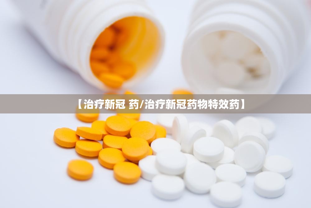 【治疗新冠 药/治疗新冠药物特效药】