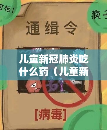 儿童新冠肺炎吃什么药（儿童新冠肺炎吃什么药效果最好）
