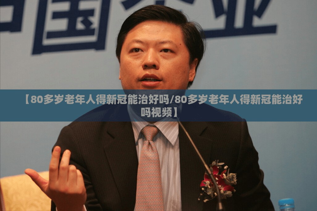 【80多岁老年人得新冠能治好吗/80多岁老年人得新冠能治好吗视频】