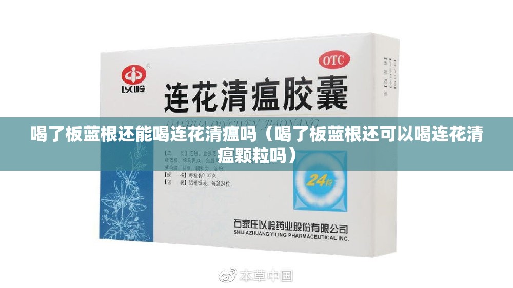 喝了板蓝根还能喝连花清瘟吗（喝了板蓝根还可以喝连花清瘟颗粒吗）