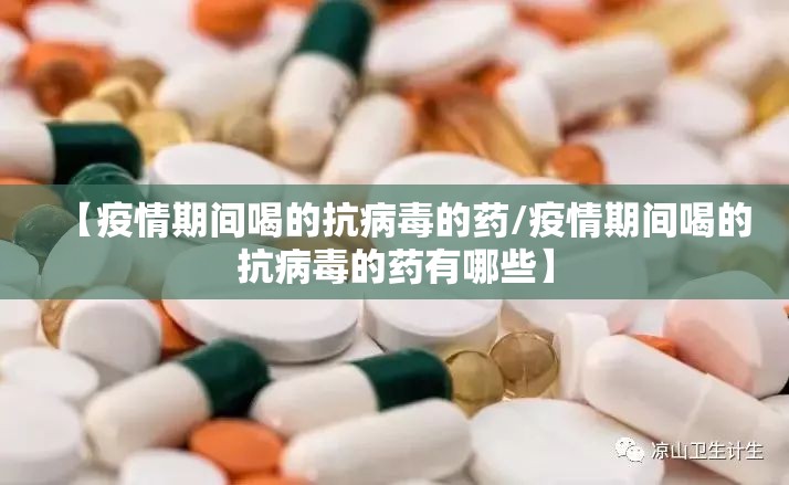 【疫情期间喝的抗病毒的药/疫情期间喝的抗病毒的药有哪些】