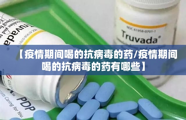 【疫情期间喝的抗病毒的药/疫情期间喝的抗病毒的药有哪些】