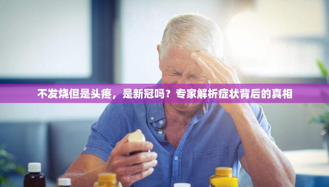不发烧但是头疼，是新冠吗？专家解析症状背后的真相