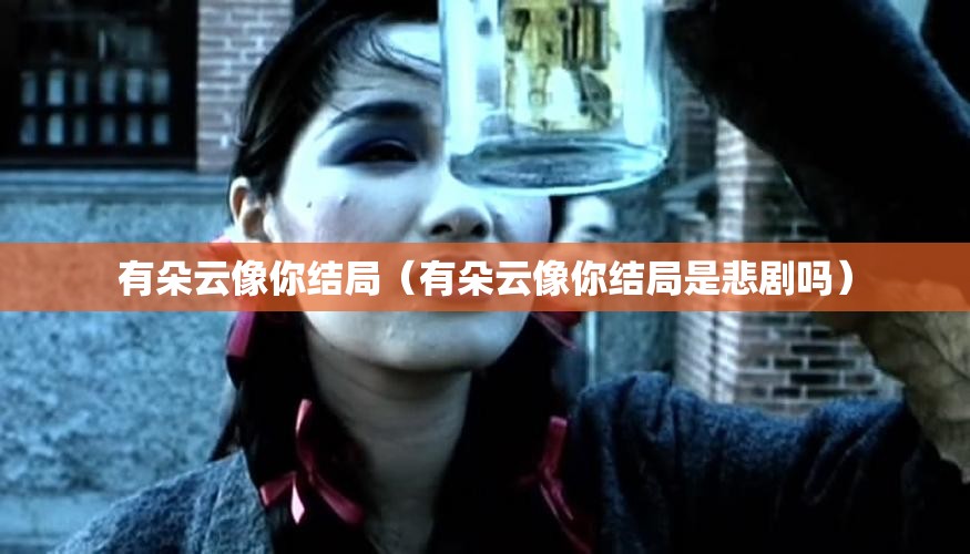 有朵云像你结局（有朵云像你结局是悲剧吗）