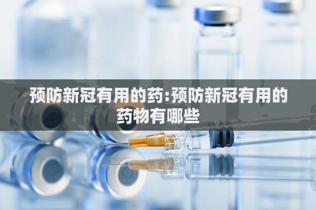 预防新冠有用的药:预防新冠有用的药物有哪些