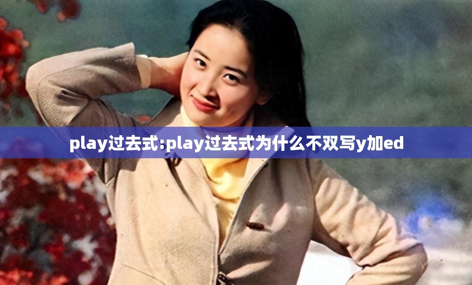 play过去式:play过去式为什么不双写y加ed