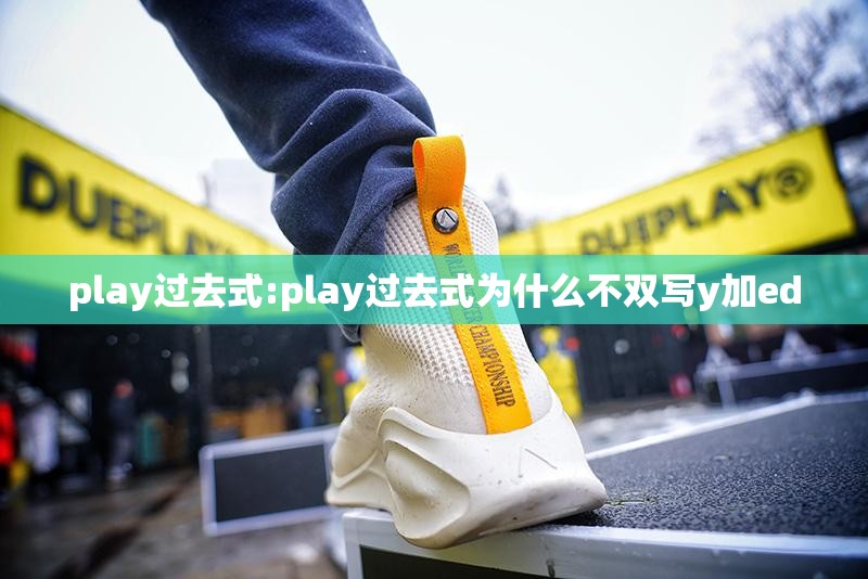 play过去式:play过去式为什么不双写y加ed