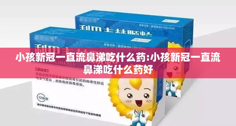 小孩新冠一直流鼻涕吃什么药:小孩新冠一直流鼻涕吃什么药好