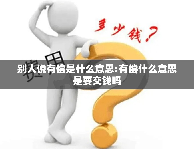 别人说有偿是什么意思:有偿什么意思是要交钱吗