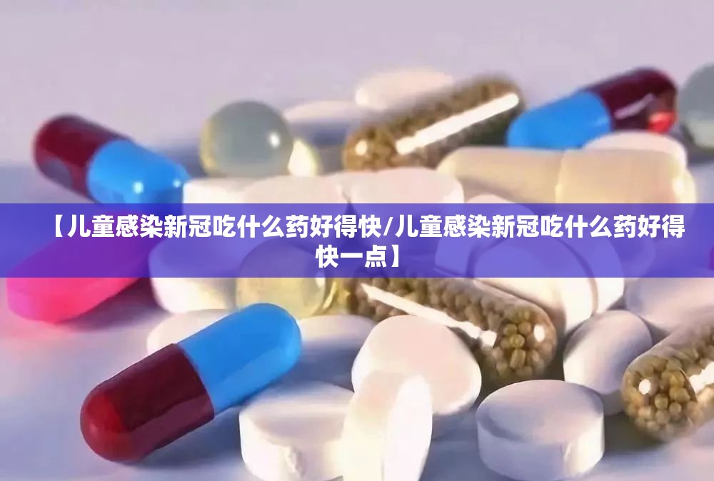 【儿童感染新冠吃什么药好得快/儿童感染新冠吃什么药好得快一点】