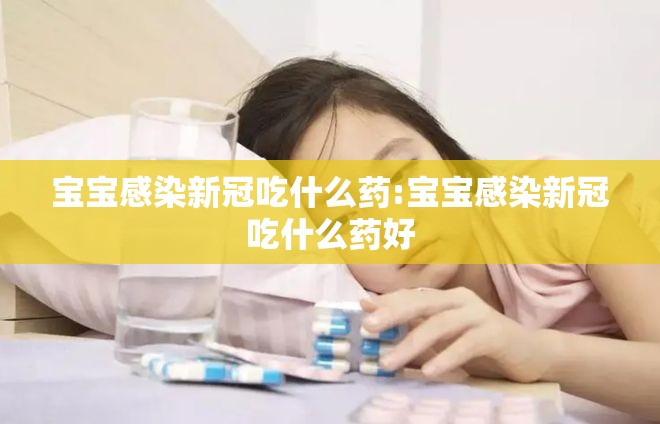 宝宝感染新冠吃什么药:宝宝感染新冠吃什么药好