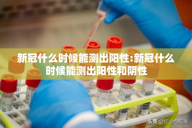 新冠什么时候能测出阳性:新冠什么时候能测出阳性和阴性
