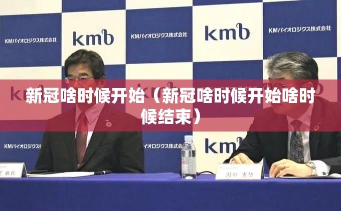新冠啥时候开始（新冠啥时候开始啥时候结束）