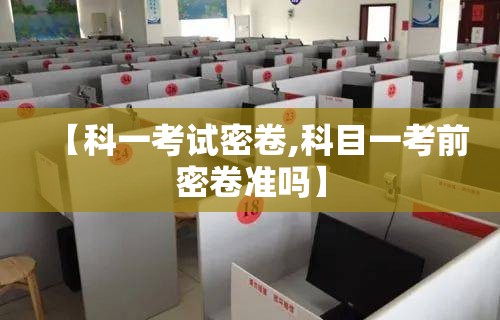 【科一考试密卷,科目一考前密卷准吗】