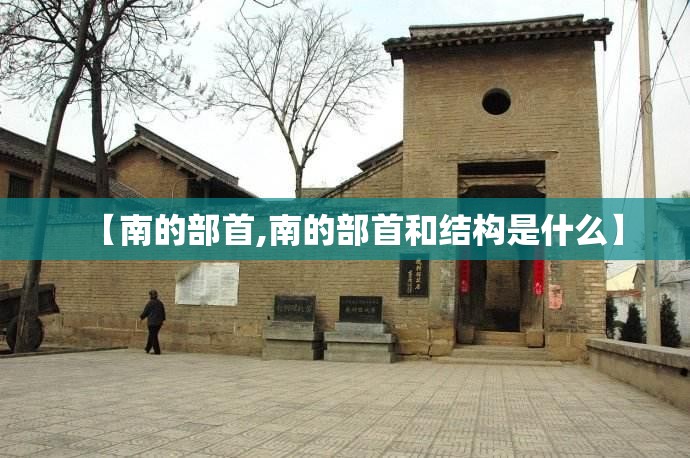 【南的部首,南的部首和结构是什么】