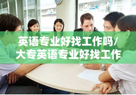 英语专业好找工作吗/大专英语专业好找工作吗