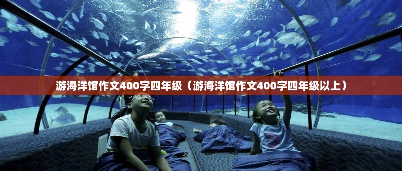 游海洋馆作文400字四年级（游海洋馆作文400字四年级以上）