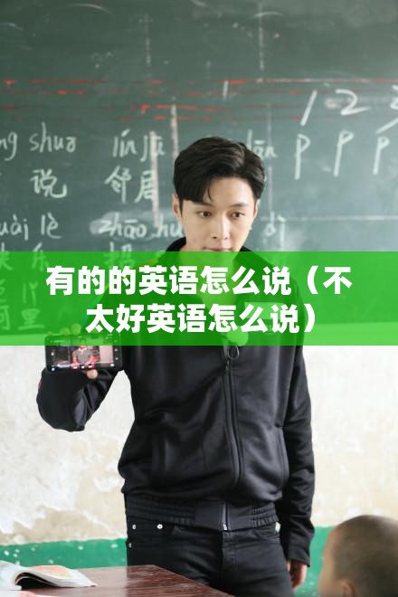 有的的英语怎么说（不太好英语怎么说）