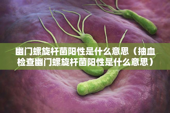 幽门螺旋杆菌阳性是什么意思（抽血检查幽门螺旋杆菌阳性是什么意思）