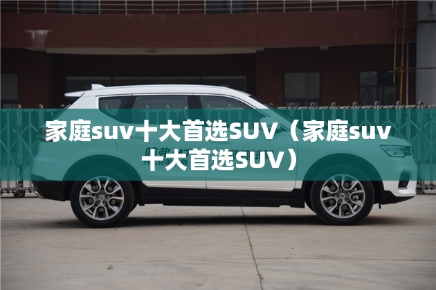 家庭suv十大首选SUV（家庭suv十大首选SUV）