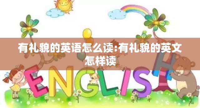 有礼貌的英语怎么读:有礼貌的英文怎样读