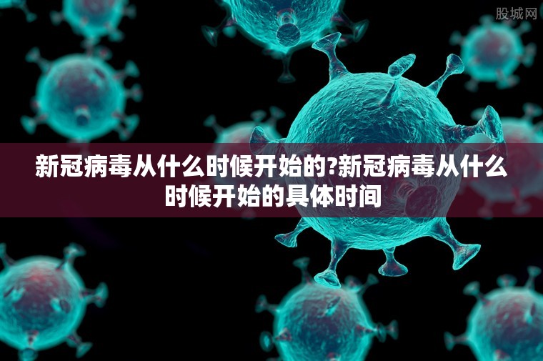 新冠病毒从什么时候开始的?新冠病毒从什么时候开始的具体时间